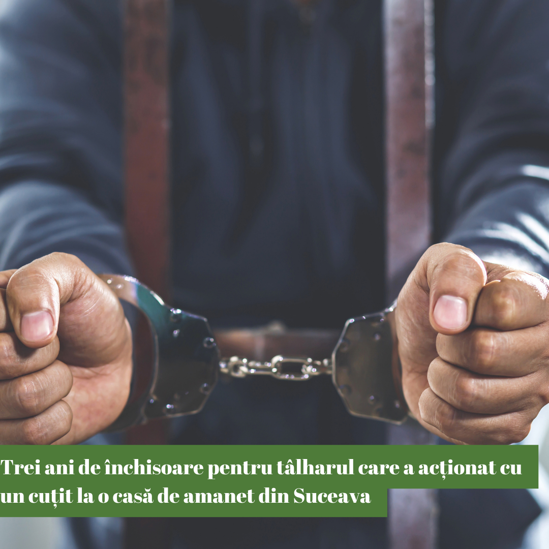Trei ani de închisoare pentru tâlharul care a acționat cu un cuțit la o casă de amanet din Suceava